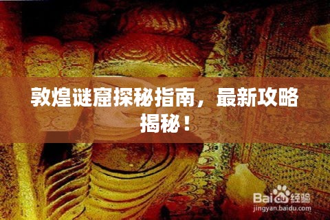 敦煌謎窟探秘指南，最新攻略揭秘！